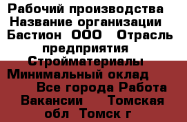 Рабочий производства › Название организации ­ Бастион, ООО › Отрасль предприятия ­ Стройматериалы › Минимальный оклад ­ 20 000 - Все города Работа » Вакансии   . Томская обл.,Томск г.